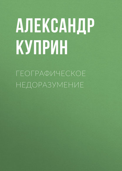 Географическое недоразумение — Александр Куприн