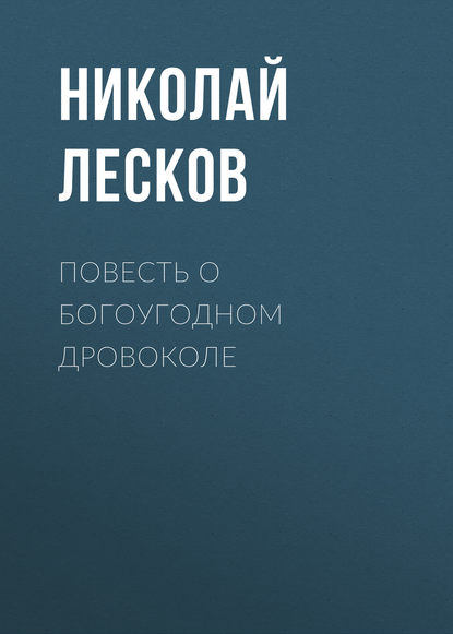 Повесть о богоугодном дровоколе — Николай Лесков