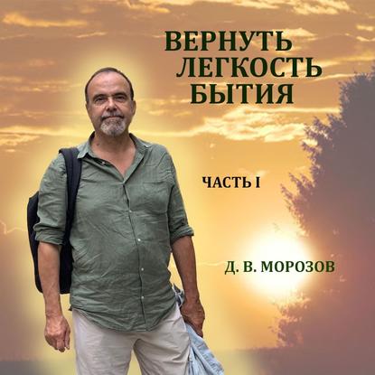 Вернуть легкость бытия Часть 1 — Дмитрий Владимирович Морозов