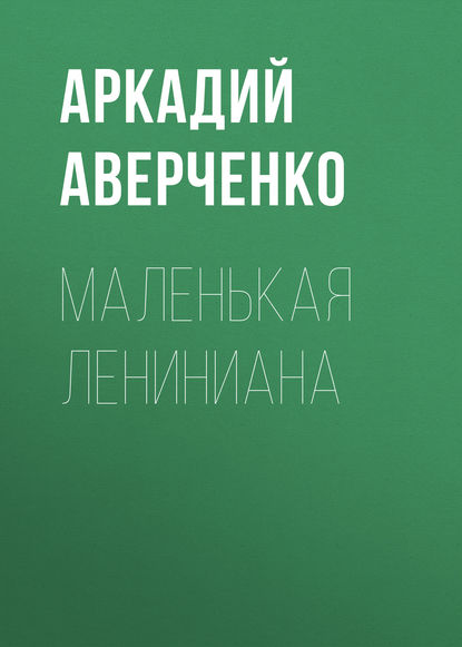 Маленькая Лениниана — Аркадий Аверченко