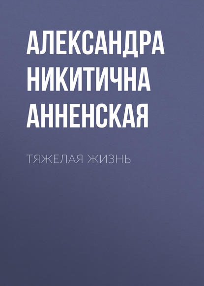 Тяжелая жизнь — Александра Никитична Анненская