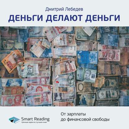 Ключевые идеи книги: Деньги делают деньги. От зарплаты до финансовой свободы. Дмитрий Лебедев — Smart Reading