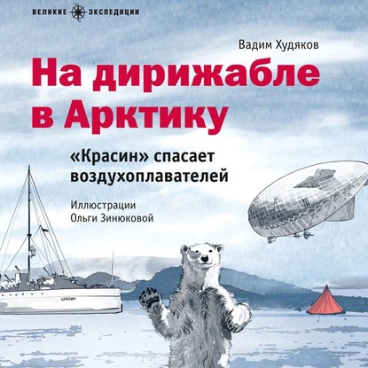 На дирижабле в Арктику. «Красин» спасает воздухоплавателей — Вадим Худяков