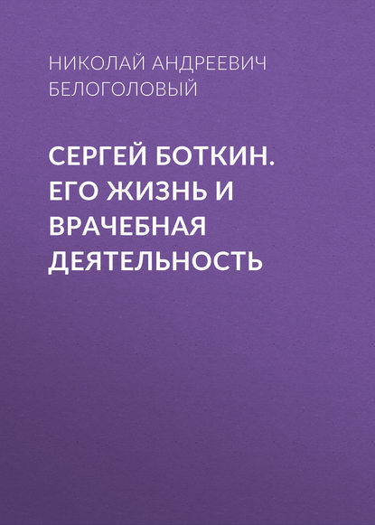 Сергей Боткин. Его жизнь и врачебная деятельность — Николай Андреевич Белоголовый