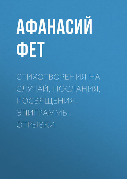 Стихотворения на случай, послания, посвящения, эпиграммы, отрывки — Афанасий Фет