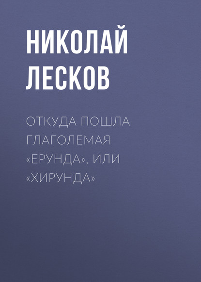 Откуда пошла глаголемая «ерунда», или «хирунда» — Николай Лесков