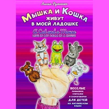 Мышка и кошка живут в моей ладошке. A CAT AND A MOUSE LIVE IN MY PALM IN A HOUSE. Веселые рифмовки, считалки и скороговорки для детей на английском языке — Лилия Румненко