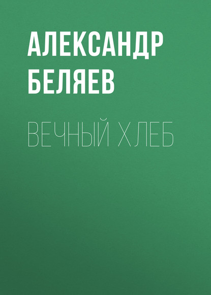 Вечный хлеб — Александр Беляев