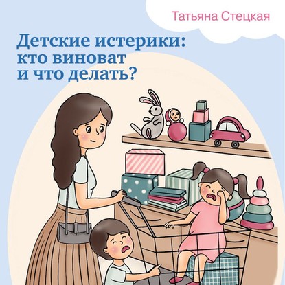 Детские истерики: кто виноват и что делать? — Татьяна Стецкая