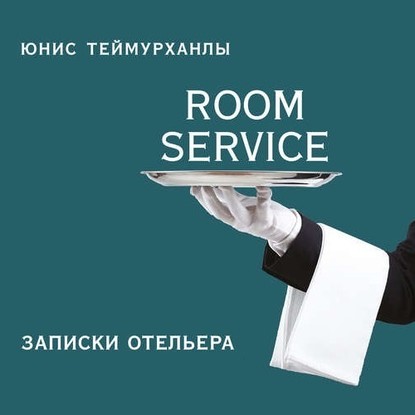 «Room service». Записки отельера — Юнис Теймурханлы