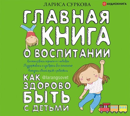 Главная книга о воспитании. Как здорово быть с детьми — Лариса Суркова