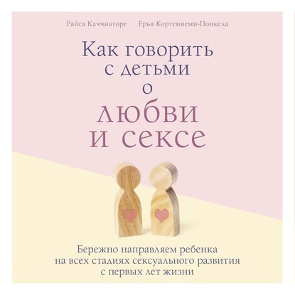 Как говорить с детьми о любви и сексе. Бережно направляем ребенка на всех стадиях сексуального развития с первых лет жизни — Райса Каччиаторе