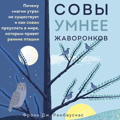 Совы умнее жаворонков. Почему «магии утра» не существует и как совам преуспеть в мире, в котором правят ранние пташки — Фрэнк Дж. Рамбаускас