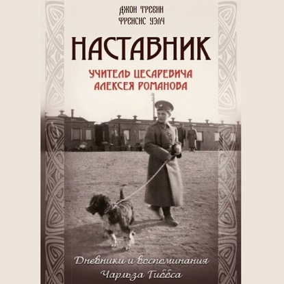 Наставник. Учитель Цесаревича Алексея Романова. Дневники и воспоминания Чарльза Гиббса — Джон Тревин