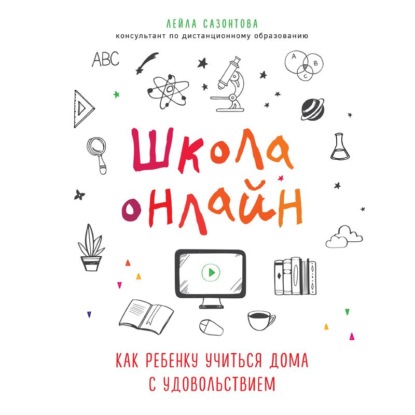 Школа онлайн. Как ребенку учиться дома с удовольствием — Лейла Сазонтова