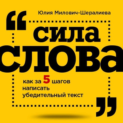 Сила слова. Как за 5 шагов написать убедительный текст — Юлия Милович-Шералиева