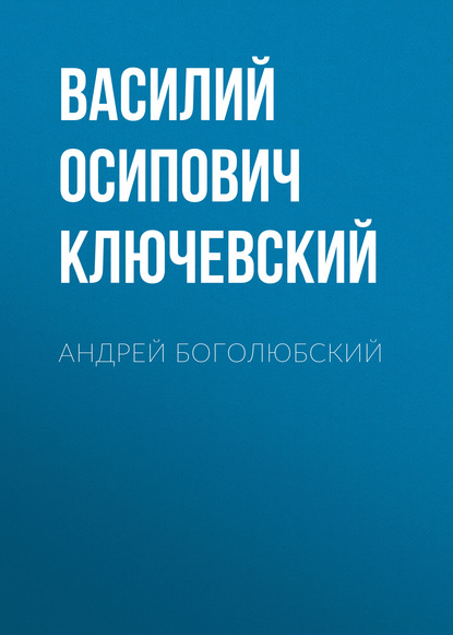 Андрей Боголюбский — Василий Осипович Ключевский