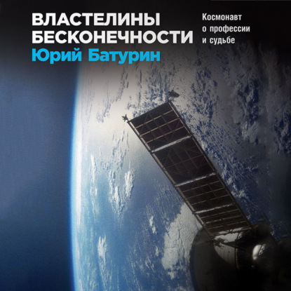 Властелины бесконечности. Космонавт о профессии и судьбе — Юрий Батурин