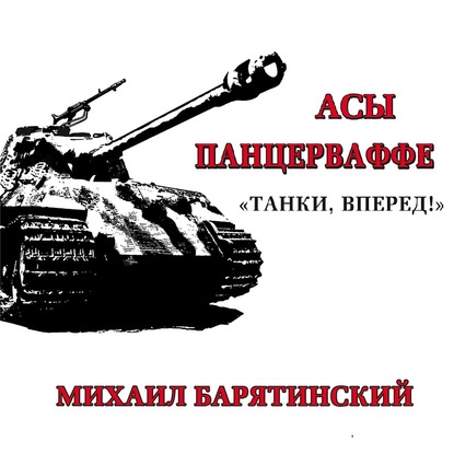 Асы Панцерваффе. «Танки, вперед!» — Михаил Барятинский