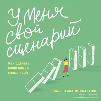 У меня свой сценарий. Как сделать свою семью счастливой — Валентина Москаленко