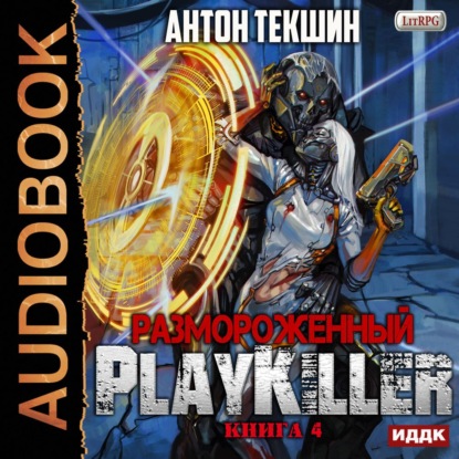 Размороженный. Книга 4. PlayKiller — Антон Текшин