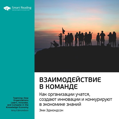 Ключевые идеи книги: Взаимодействие в команде. Как организации учатся, создают инновации и конкурируют в экономике знаний. Эми Эдмондсон — Smart Reading