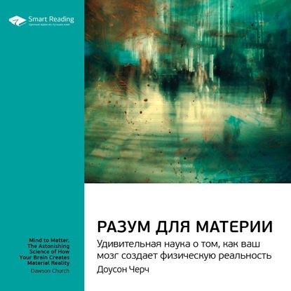 Ключевые идеи книги: Разум для материи. Удивительная наука о том, как ваш мозг создает физическую реальность. Доусон Черч — Smart Reading