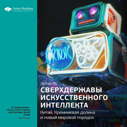 Ключевые идеи книги: Сверхдержавы искусственного интеллекта: Китай, Кремниевая долина и новый мировой порядок. Ли Кай-Фу — Smart Reading