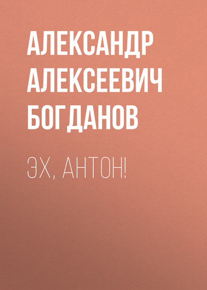 Эх, Антон! — Александр Алексеевич Богданов