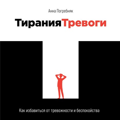 Тирания тревоги. Как избавиться от тревожности и беспокойства — Анна Погребняк