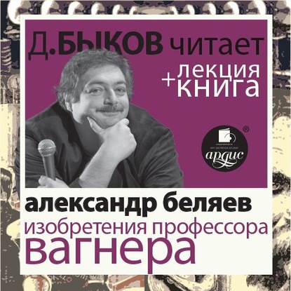 Александр Беляев. Изобретения профессора Вагнера в исполнении Дмитрия Быкова + Лекция Быкова Д. — Александр Беляев