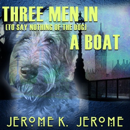 Three Men in a Boat (to say nothing of the dog) — Джером К. Джером