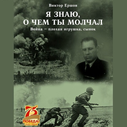 Я знаю, о чем ты молчал. Война – плохая игрушка, сынок — Виктор Анатольевич Ершов