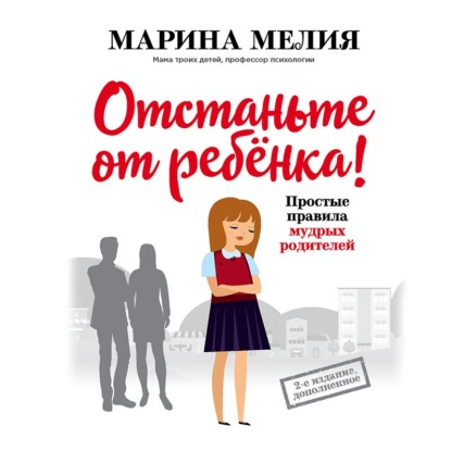 Отстаньте от ребёнка! Простые правила мудрых родителей — Марина Мелия