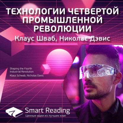 Ключевые идеи книги: Технологии четвертой промышленной революции. Клаус Шваб, Николас Дэвис — Smart Reading