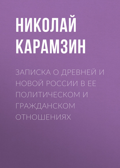 Записка о древней и новой России в ее политическом и гражданском отношениях — Николай Карамзин