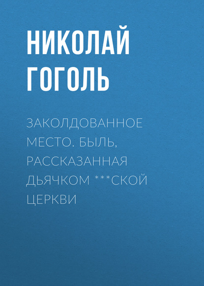 Заколдованное место. Быль, рассказанная дьячком ***ской церкви — Николай Гоголь