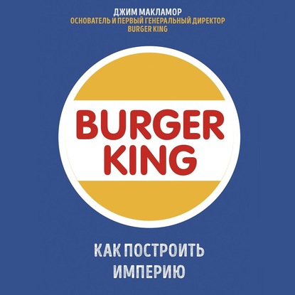 Burger King. Как построить империю — Джим МакЛамор