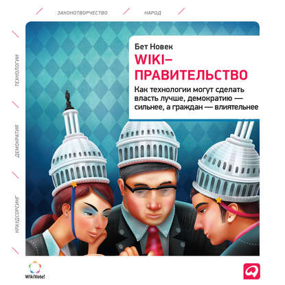 Wiki-правительство: Как технологии могут сделать власть лучше, демократию – сильнее, а граждан – влиятельнее — Бет Новек