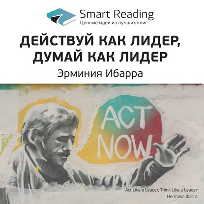 Ключевые идеи книги: Действуй как лидер, думай как лидер. Эрминия Ибарра — Smart Reading