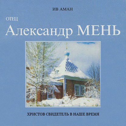 Отец Александр Мень. Христов свидетель в наше время — Ив Аман