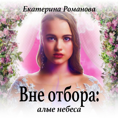 Вне отбора: алые небеса — Екатерина Романова
