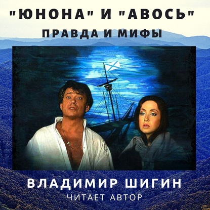 «Юнона» и «Авось»: правда и мифы — Владимир Шигин
