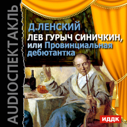 Лев Гурыч Синичкин, или Провинциальная дебютантка (спектакль) — Дмитрий Ленский