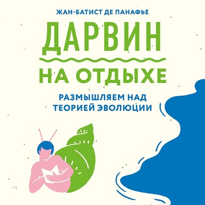 Дарвин на отдыхе. Размышляем над теорией эволюции — Жан-Батист де Панафье