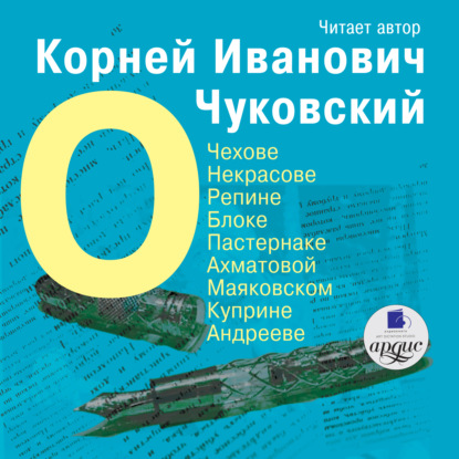 О Чехове, Некрасове, Репине, Блоке, Пастернаке, Ахматовой, Маяковском, Куприне, Андрееве — Корней Чуковский