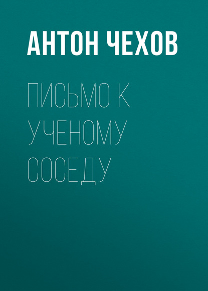 Письмо к ученому соседу — Антон Чехов