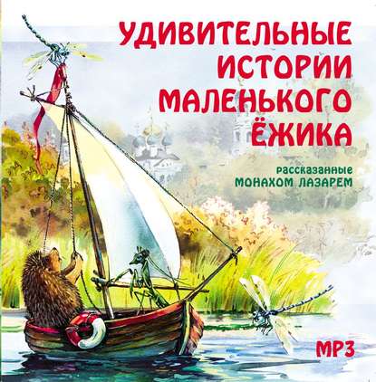 Удивительные истории маленького ежика — монах Лазарь (Афанасьев)