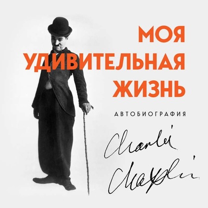 Моя удивительная жизнь. Автобиография Чарли Чаплина — Чарльз Чаплин