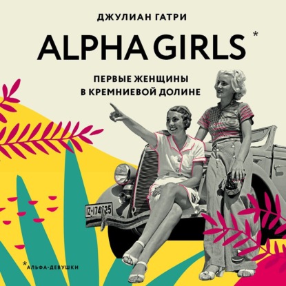 Alpha Girls. Первые женщины в Кремниевой долине — Джулиан Гатри